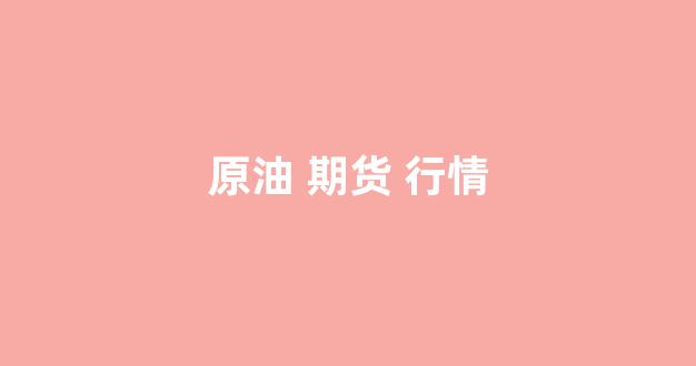 原油 期货 行情(原油期货行情走势分析)_https://www.hhem8.com_科创板_第1张